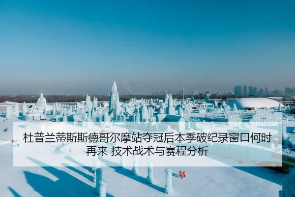 杜普兰蒂斯斯德哥尔摩站夺冠后本季破纪录窗口何时再来 技术战术与赛程分析