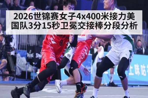2026世锦赛女子4x400米接力美国队3分15秒卫冕交接棒分段分析