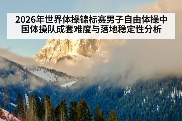 2026年世界体操锦标赛男子自由体操中国体操队成套难度与落地稳定性分析